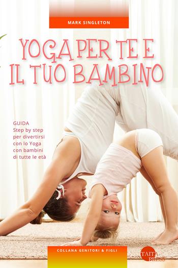 Yoga per te e il tuo bambino - Mark Singleton - Libro Taita Press 2019, Genitori & figli | Libraccio.it
