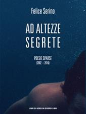 Ad altezze segrete. Poesie sparse 2002-2016