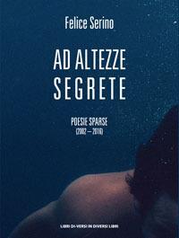 Ad altezze segrete. Poesie sparse 2002-2016 - Felice Serino - Libro Libreria Editrice Urso 2017, Araba Fenice. Collana di poesia | Libraccio.it