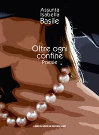 Oltre ogni confine - Assunta Isabella Basile - Libro Libreria Editrice Urso 2018, Araba Fenice. Collana di poesia | Libraccio.it