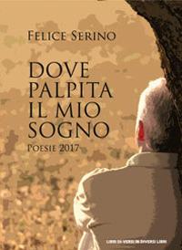 Dove palpita il mio sogno (Poesie 2017) - Felice Serino - Libro Libreria Editrice Urso 2018, Araba Fenice. Collana di poesia | Libraccio.it