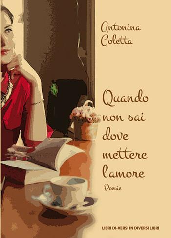 Quando non sai dove mettere l'amore - Antonina Coletta - Libro Libreria Editrice Urso 2019, Araba Fenice. Collana di poesia | Libraccio.it