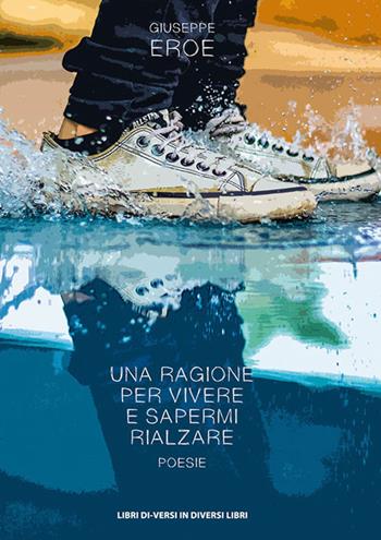 Una ragione per vivere e sapermi rialzare - Giuseppe Eroe - Libro Libreria Editrice Urso 2020, Araba Fenice. Collana di poesia | Libraccio.it