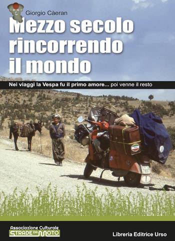 Mezzo secolo rincorrendo il mondo. Nei viaggi la Vespa fu il primo amore... poi venne il resto - Giorgio Càeran - Libro Libreria Editrice Urso 2022, Cammini | Libraccio.it