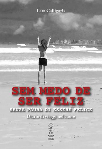 Sem medo de ser feliz. Senza paura di essere felice. Diario di viaggi nel cuore - Lara Calligaris - Libro Corvino Edizioni 2017 | Libraccio.it