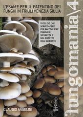 Fungomania. Vol. 4: esame per il patentino dei funghi in Friuli Venezia Giulia, L'.