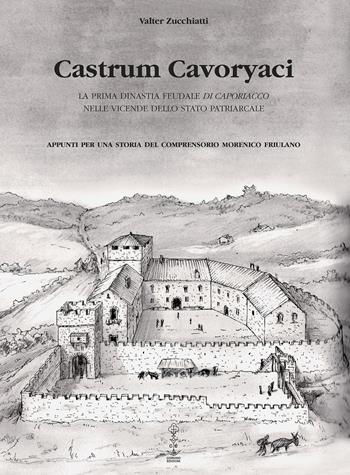 Castrum Cavoryaci. La prima dinastia feudale di Caporiacco nelle vicende dello Stato patriarcale. Appunti per una storia del comprensorio morenico friulano - Valter Zucchiatti - Libro Corvino Edizioni 2019 | Libraccio.it