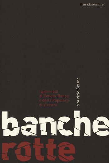 Banche rotte. I giorni bui di Veneto Banca e della Popolare di Vicenza - Maurizio Crema - Libro nuovadimensione 2016, Dossier | Libraccio.it