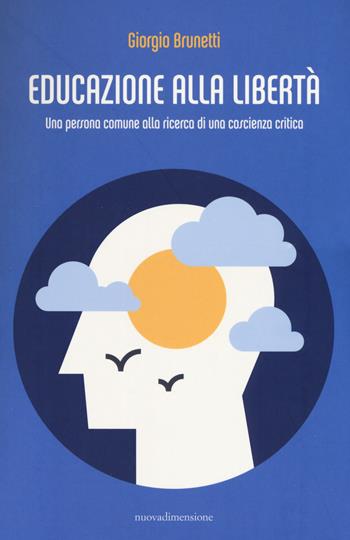 Educazione alla libertà. Una persona comune alla ricerca di una coscienza critica - Giorgio Brunetti - Libro nuovadimensione 2017, Scritture | Libraccio.it