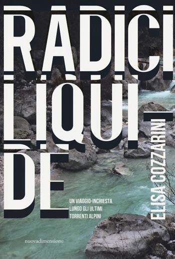 Radici liquide. Un viaggio-inchiesta lungo gli ultimi torrenti alpini - Elisa Cozzarini - Libro nuovadimensione 2018, Frecce | Libraccio.it