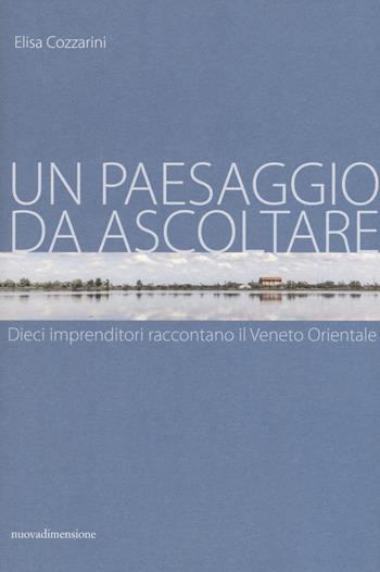 Un paesaggio da ascoltare. Dieci imprenditori raccontano il Veneto orientale - Elisa Cozzarini - Libro nuovadimensione 2019, Frecce | Libraccio.it
