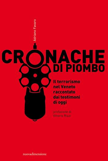 Cronache di piombo. Il terrorismo nel Veneto raccontato dai testimoni di oggi - Adriano Favaro - Libro nuovadimensione 2021, Dossier | Libraccio.it