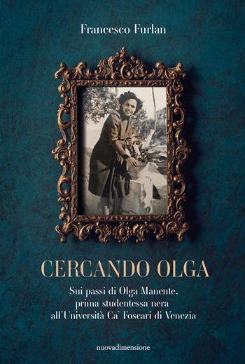Cercando Olga. Sui passi di Olga Manente, prima studentessa nera all'Università Ca' Foscari di Venezia - Francesco Furlan - Libro nuovadimensione 2022, Scritture | Libraccio.it