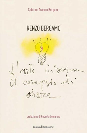 Renzo Bergamo, L'arte insegna il coraggio di osare - Caterina Arancio Bergamo - Libro nuovadimensione 2022, Scritture | Libraccio.it