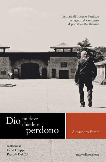 Dio mi deve chiedere perdono. La storia di Luciano Battiston un ragazzo di campagna deportato a Mauthausen - Alessandro Fantin - Libro nuovadimensione 2025, Memoria | Libraccio.it