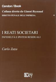 I reati societari. Infedeltà e ipotesi residuali - Carlo Zaza - Libro Key Editore 2015, Diritto penale dell'impresa | Libraccio.it