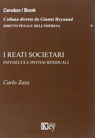 I reati societari. Infedeltà e ipotesi residuali - Carlo Zaza - Libro Key Editore 2015, Diritto penale dell'impresa | Libraccio.it