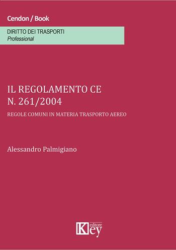 Il regolamento CE n. 261/2004. Regole comuni in materia trasporto aereo - Alessandro Palmigiano - Libro Key Editore 2015 | Libraccio.it