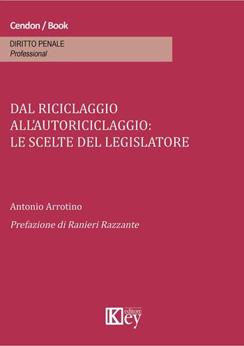 Dal riciclaggio all'autoriciclaggio. Le scelte del legislatore - Antonio Arrotino - Libro Key Editore 2015 | Libraccio.it