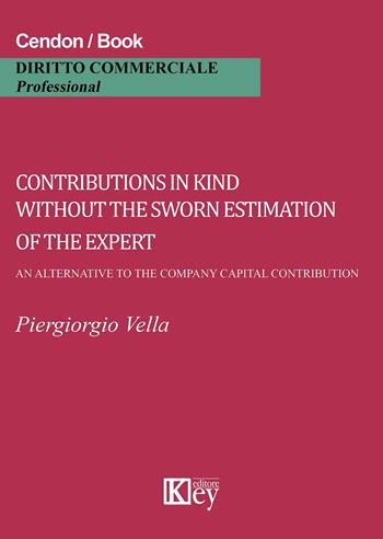 Contributions in kind without the sworn estimation of the expert. An alternative to the company capital contribution - Piergiorgio Vella - Libro Key Editore 2015 | Libraccio.it