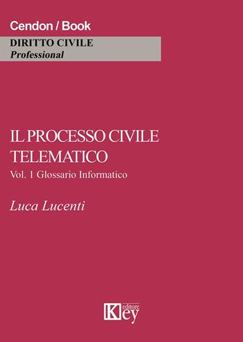 Il processo civile telematico. Glossario informatico. Vol. 1 - Luca Lucenti - Libro Key Editore 2015 | Libraccio.it