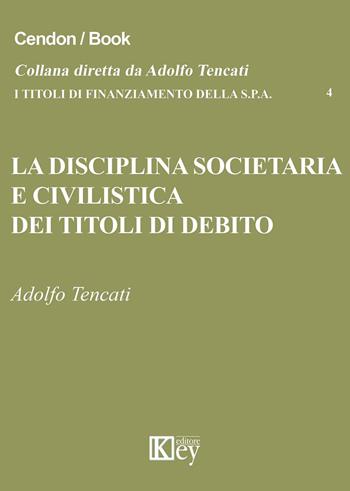 La disciplina societaria e civilistica dei titoli di debito - Adolfo Tencati - Libro Key Editore 2015, I titoli di finanziamento della s.p.a. | Libraccio.it
