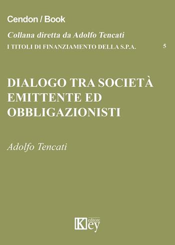 Dialogo tra società emittente ed obbligazionisti - Adolfo Tencati - Libro Key Editore 2015, I titoli di finanziamento della s.p.a. | Libraccio.it