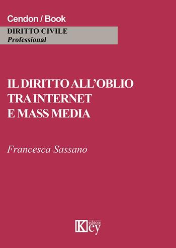 Il diritto all'oblio tra internet e mass media - Francesca Sassano - Libro Key Editore 2015 | Libraccio.it