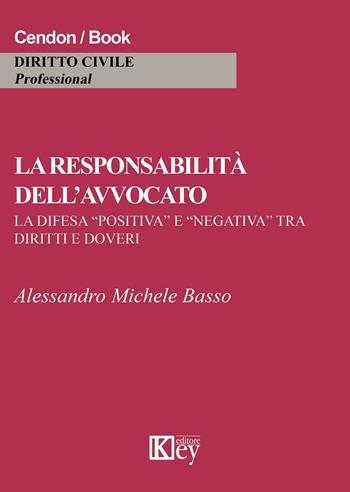 La responsabilità dell'avvocato. La difesa «positiva» e «negativa» tra diritti e doveri - Alessandro M. Basso - Libro Key Editore 2015 | Libraccio.it