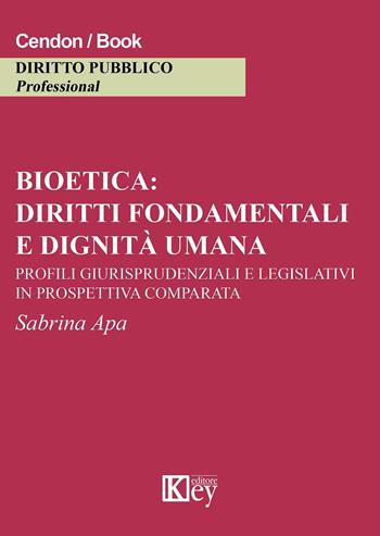 Bioetica: diritti fondamentali e dignità umana. Profili giurisprudenziali e legislativi in prospettiva comparata - Sabrina Apa - Libro Key Editore 2015 | Libraccio.it