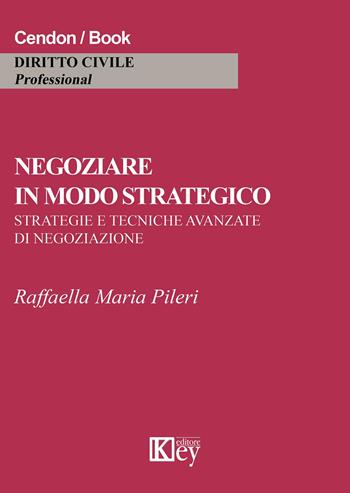 Negoziare in modo strategico. Strategie e tecniche avanzate di negoziazione - Raffaella M. Pileri - Libro Key Editore 2015 | Libraccio.it