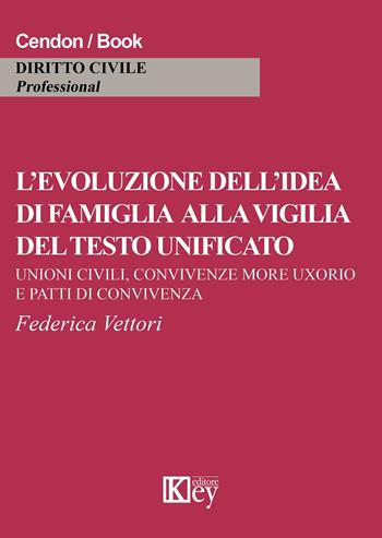 L' evoluzione dell'idea di famiglia alla vigilia del testo unificato. Unioni civili, convivenza more uxorio e patti di convicenza - Federica Vettori - Libro Key Editore 2015 | Libraccio.it