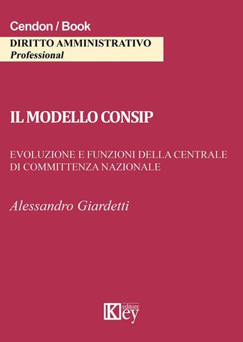 Il modello consip. Evoluzione e funzioni della centrale di committenza nazionale - Alessandro Giardetti - Libro Key Editore 2015 | Libraccio.it