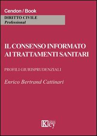 Il consenso informato ai trattamenti sanitari - Enrico Bertrand Cattinari - Libro Key Editore 2015 | Libraccio.it