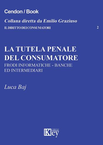La tutela penale del consumatore. Frodi informatiche, banche e intermediari - Luca Baj - Libro Key Editore 2015, Il diritto dei consumatori | Libraccio.it