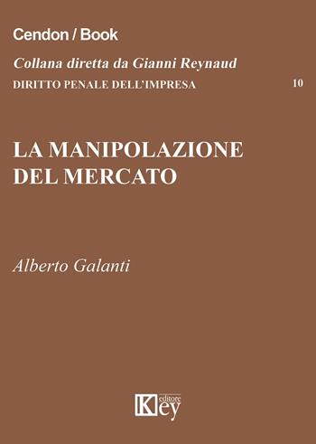 La manipolazione del mercato - Alberto Galanti - Libro Key Editore 2015, Diritto penale dell'impresa | Libraccio.it