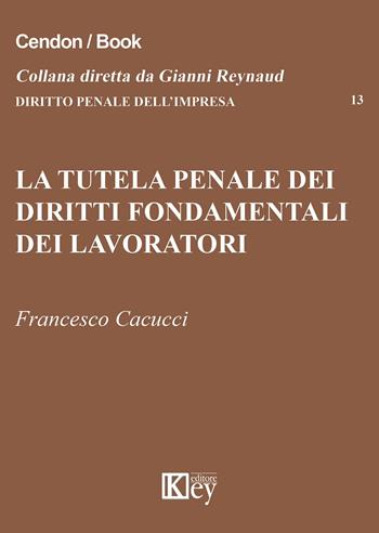 La tutela penale dei diritti fondamentali dei lavoratori - Francesco Cacucci - Libro Key Editore 2015, Diritto penale dell'impresa | Libraccio.it