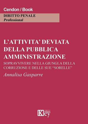 L' attività deviata della pubblica amministrazione. Sopravvivere nella giungla della corruzione e delle sue «sorelle» - Annalisa Gasparre - Libro Key Editore 2015 | Libraccio.it