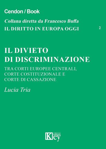Il divieto di discriminazione tra corti europee centrali, Corte Costituzionale e Corte di cassazione - Lucia Tria - Libro Key Editore 2015, Il diritto in Europa oggi | Libraccio.it