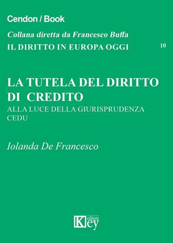 La tutela del diritto di credito. Alla luce della giurisprudenza CEDU - Iolanda De Francesco - Libro Key Editore 2016, Il diritto in Europa oggi | Libraccio.it