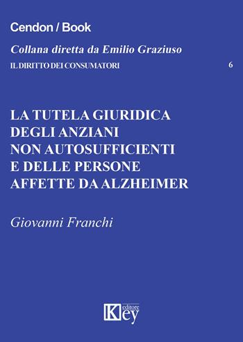 La tutela giuridica degli anziani non autosufficienti e delle persone affette da alzheimer - Giovanni Franchi - Libro Key Editore 2016, Il diritto dei consumatori | Libraccio.it