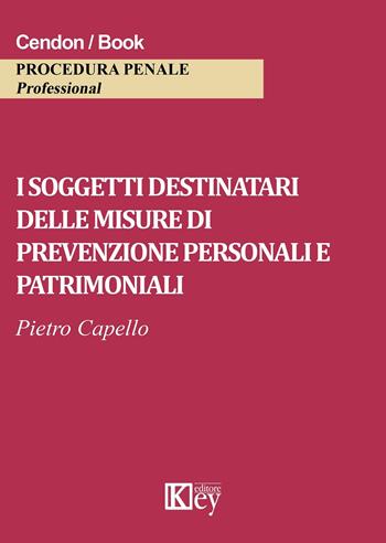 I soggetti destinatari delle misure di prevenzione personali e patrimoniali - Pietro Capello - Libro Key Editore 2016 | Libraccio.it