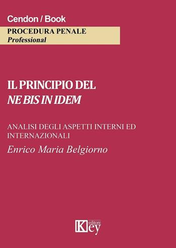 Il principio del ne bis in idem. Analisi degli aspetti interni ed internazionali - Enrico Maria Belgiorno - Libro Key Editore 2016 | Libraccio.it