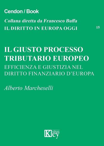 Il giusto processo tributario europeo. Efficienza e giustizia nel diritto finanziario d'Europa - Alberto Marcheselli - Libro Key Editore 2016, Il diritto in Europa oggi | Libraccio.it