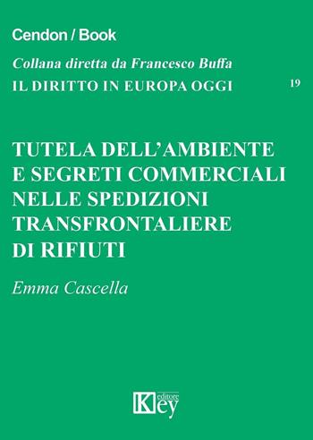 Tutela dell'ambiente e segreti commerciali nelle spedizioni transfrontaliere di rifiuti - Emma Cascella - Libro Key Editore 2016, Il diritto in Europa oggi | Libraccio.it