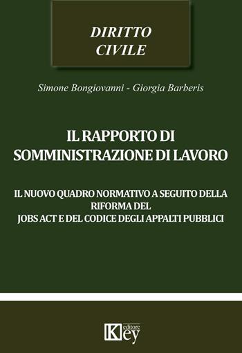 Il rapporto di somministrazione di lavoro. Il nuovo quadro normativo a seguito della riforma del jobs act e del codice degli appalti pubblici - Simone Bongiovanni, Giorgia Barberis - Libro Key Editore 2016 | Libraccio.it