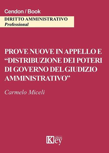 Prove nuove in appello e «distribuzione dei poteri di governo del giudizio amministrativo» - Carmelo Miceli - Libro Key Editore 2017 | Libraccio.it