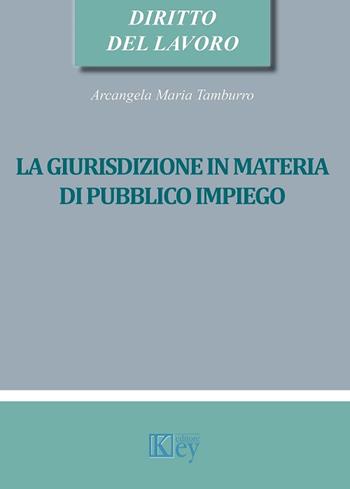 La giurisdizione in materia di pubblico impiego - Arcangela Maria Tamburro - Libro Key Editore 2017 | Libraccio.it