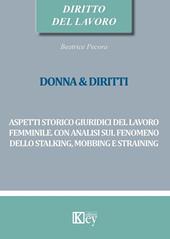 Donna & diritti. Aspetti storico giuridici del lavoro femminile. Con analisi sul fenomeno dello stalking, mobbing e straining