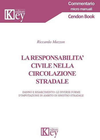 La responsabilità civile nella circolazione stradale. Danno e risarcimento: le diverse forme d'imputazione in ambito di sinistro stradale - Riccardo Mazzon - Libro Key Editore 2017, Commentario | Libraccio.it